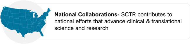 National Collaborations- SCTR contributes to national efforts that advance clinical & translational science and research