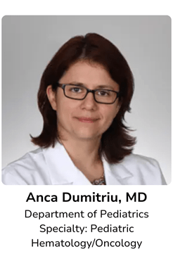 Anca Dumitriu, MD, Department of Pediatrics Specialty: Pediatric Hematology/Oncology