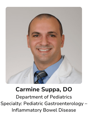 Carmine Suppa, DO, Department of Pediatrics Specialty: Pediatric Gastroenterology – Inflammatory Bowel Disease
