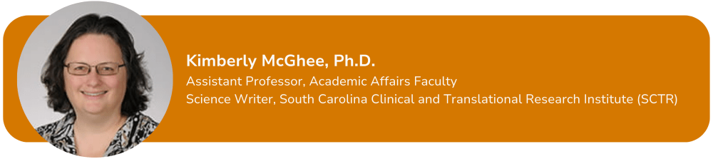 Kimberly McGhee, Ph.D. Assistant Professor, Academic Affairs Faculty Science Writer, South Carolina Clinical and Translational Research Institute (SCTR)